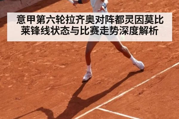 意甲第六轮拉齐奥对阵都灵因莫比莱锋线状态与比赛走势深度解析