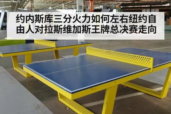 约内斯库三分火力如何左右纽约自由人对拉斯维加斯王牌总决赛走向