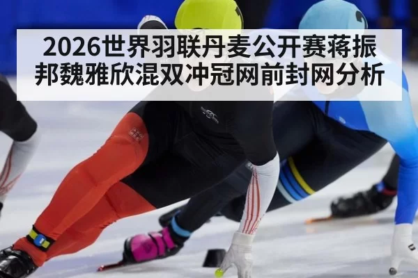 2026世界羽联丹麦公开赛蒋振邦魏雅欣混双冲冠网前封网分析